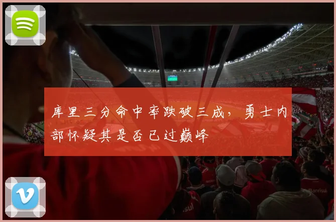 库里三分命中率跌破三成，勇士内部怀疑其是否已过巅峰