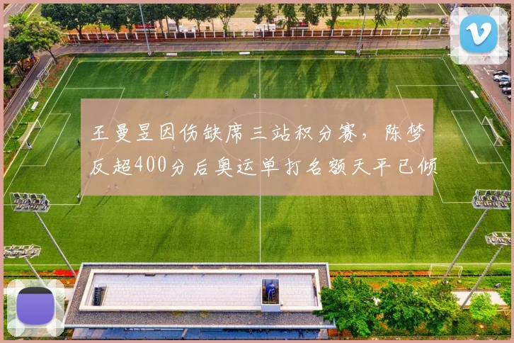 王曼昱因伤缺席三站积分赛,陈梦反超400分后奥运单打名额天平已倾斜?