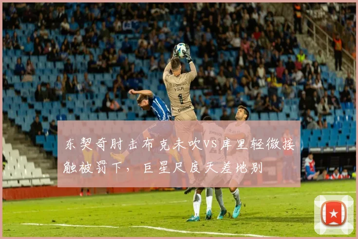 东契奇肘击布克未吹vs库里轻微接触被罚下，巨星尺度天差地别