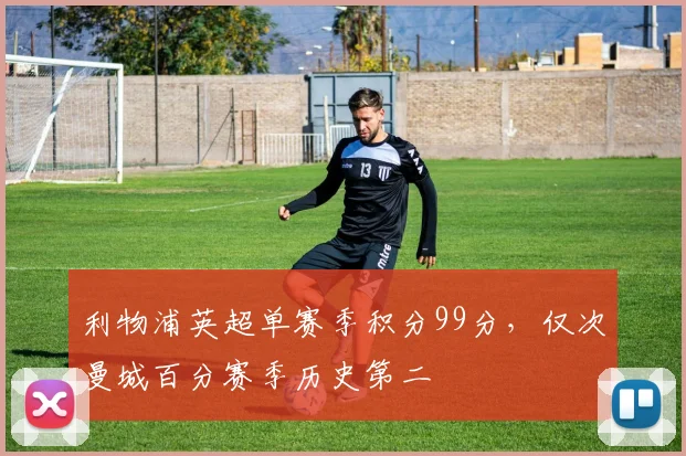 利物浦英超单赛季积分99分,仅次曼城百分赛季历史第二