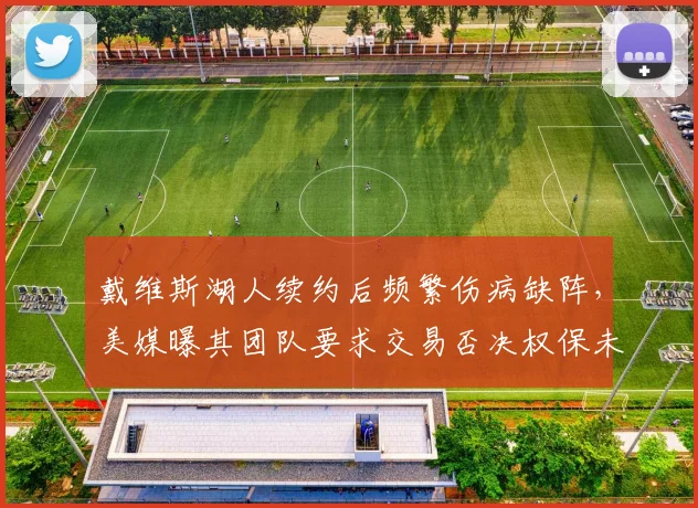 戴维斯湖人续约后频繁伤病缺阵,美媒曝其团队要求交易否决权保未来